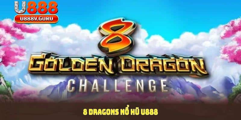 Thưởng thức niềm vui và thách thức với 8 Dragons Nổ Hũ U888 - Giành ngay phần thưởng của bạn!