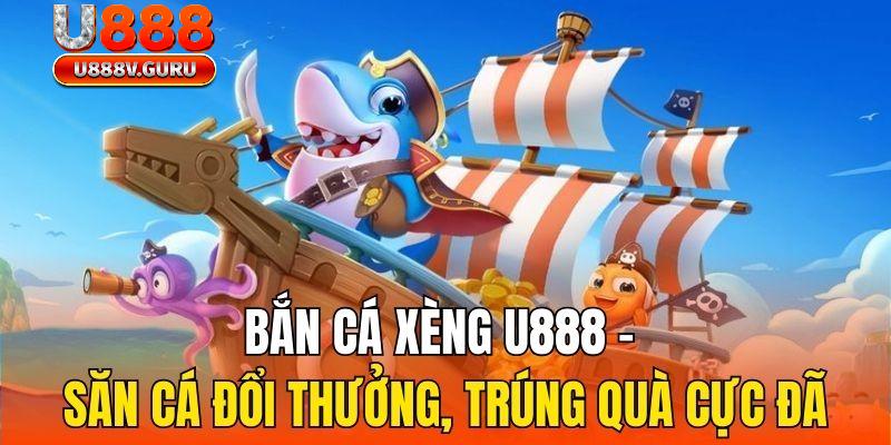 Bát phương phá đảo cùng bắn cá Xèng U888 - Đừng bỏ lỡ!