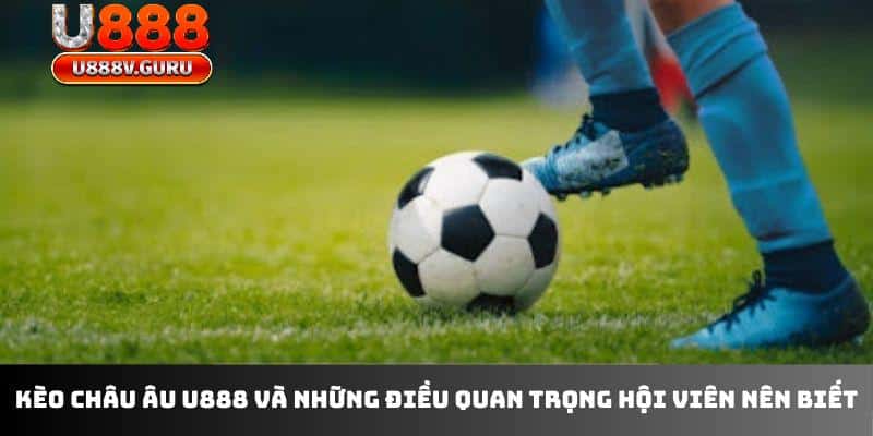 Kèo châu Âu U888 - Cơ hội thắng lớn đang chờ bạn!