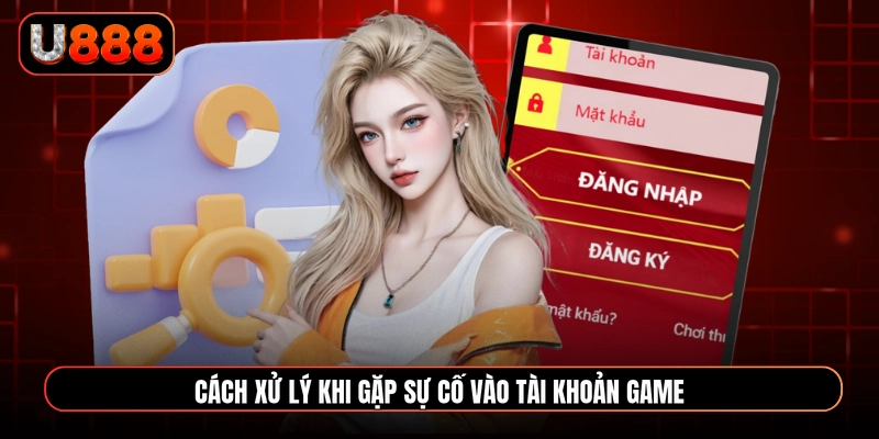 Cách xử lý khi gặp sự cố vào tài khoản game