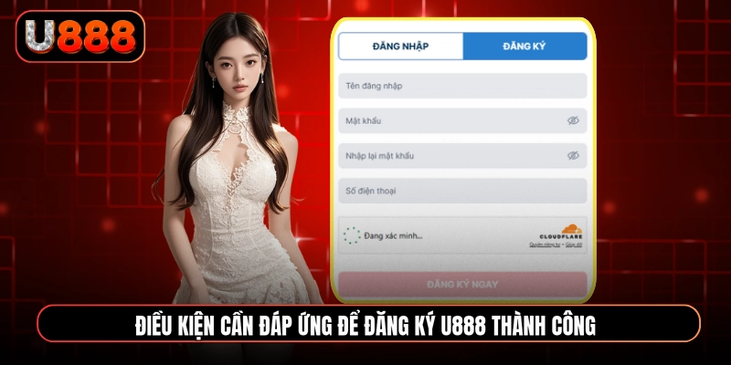 Điều kiện cần đáp ứng để đăng ký U888 thành công