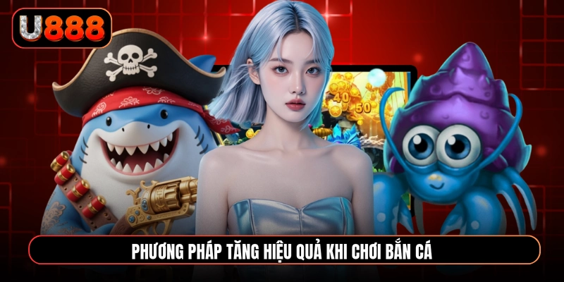 Phương pháp tăng hiệu quả khi chơi bắn cá