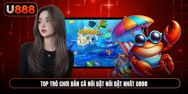Top trò chơi bắn cá nổi bật nổi bật nhất U888